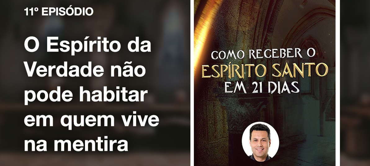 Dia 11 – O Espírito da Verdade não pode habitar em quem vive na mentira