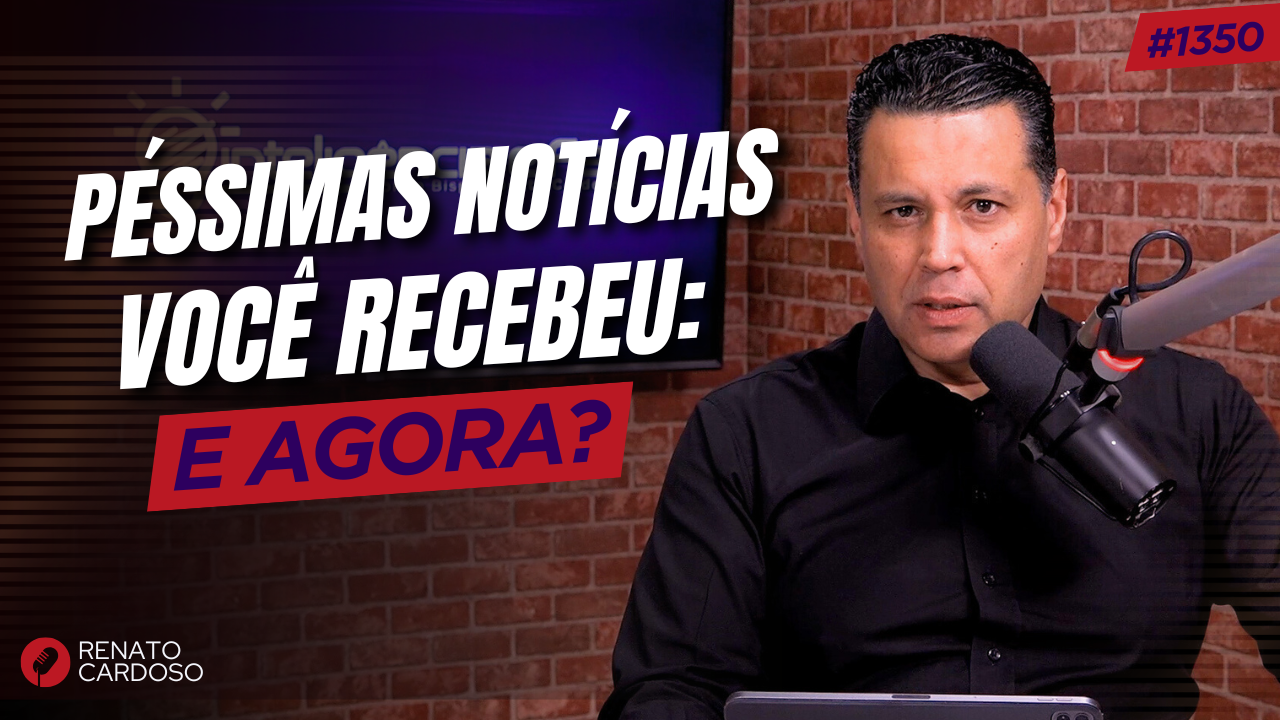 PÉSSIMAS NOTÍCIAS VOCÊ RECEBEU: E AGORA?