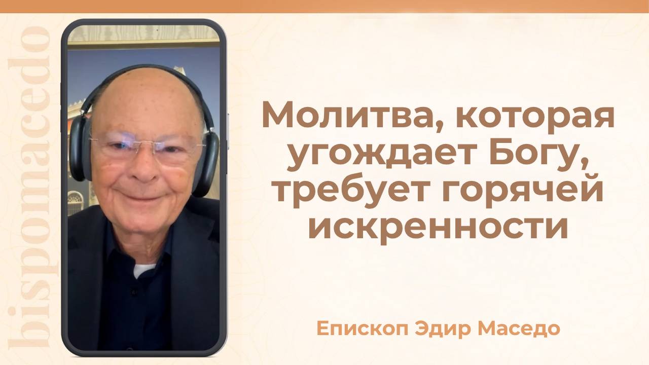 Молитва, которая угождает Богу, требует горячей искренности. &#8212; Слово веры епископа Маседо 06_10_2025_(rutubegetcover.ru)